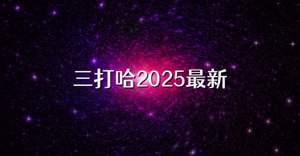 三打哈2025最新