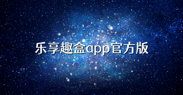 樂(lè)享趣盒app官方版