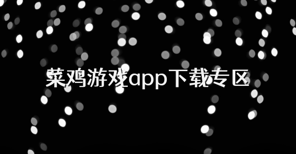 菜雞游戲app下載專區(qū)