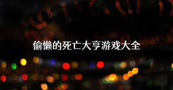 偷懶的死亡大亨游戲大全