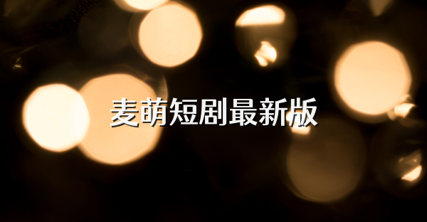 麥萌短劇最新版