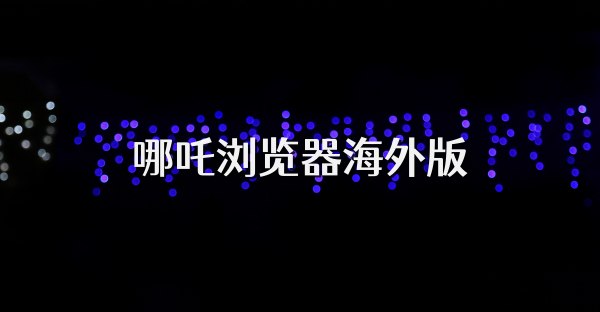 哪吒瀏覽器海外版