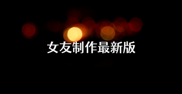 女友制作最新版