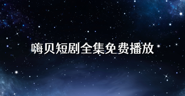 嗨貝短劇全集免費播放