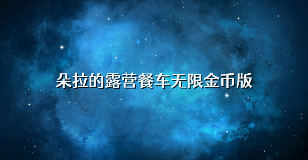 朵拉的露營餐車無限金幣版