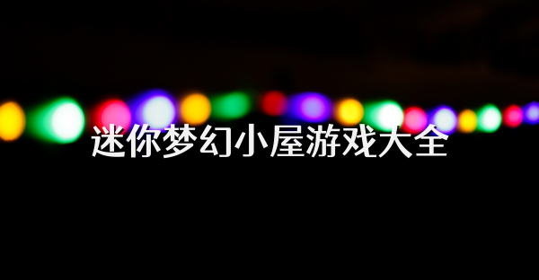 迷你夢幻小屋游戲大全