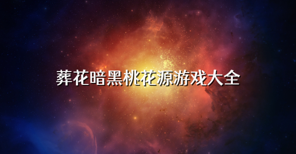 葬花暗黑桃花源游戲大全