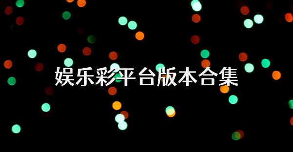 娛樂彩平臺(tái)版本合集
