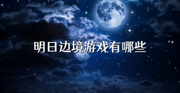 明日邊境游戲有哪些