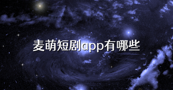 麥萌短劇app有哪些