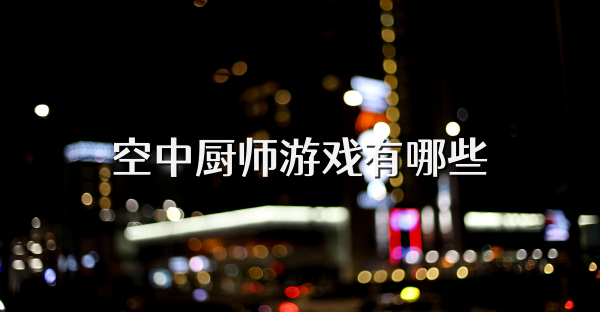 空中廚師游戲有哪些