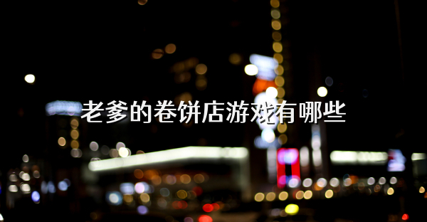 老爹的卷餅店游戲有哪些