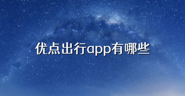 優(yōu)點(diǎn)出行app有哪些
