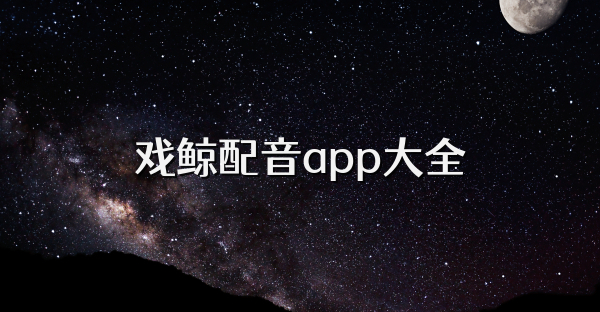 戲鯨配音app大全