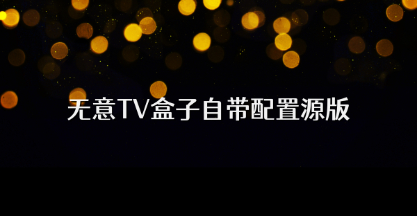 無意TV盒子自帶配置源版
