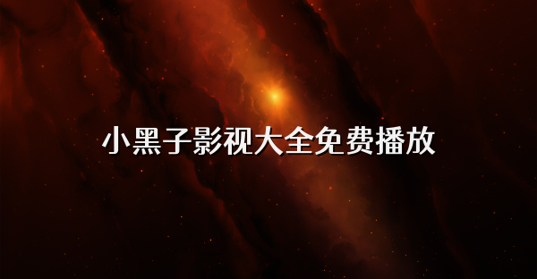 小黑子影視大全免費播放