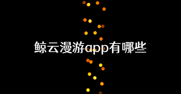 鯨云漫游app有哪些