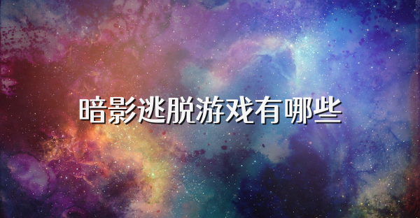 暗影逃脫游戲有哪些