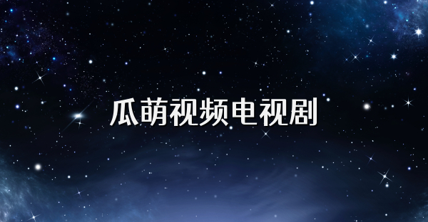 瓜萌視頻電視劇