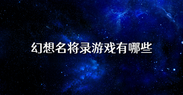 幻想名將錄游戲有哪些