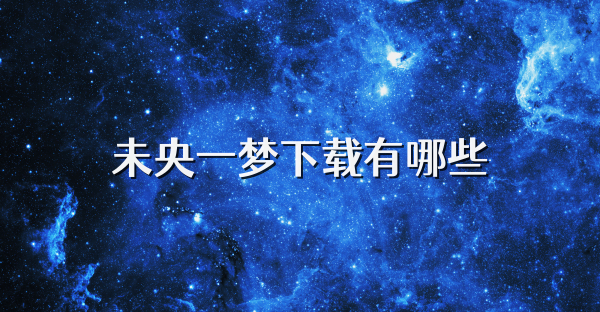 未央一夢下載有哪些