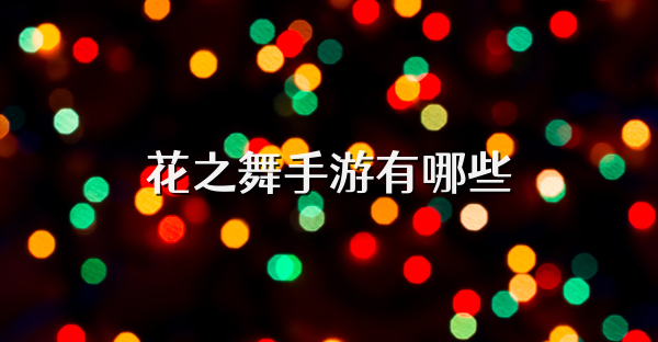 花之舞手游有哪些