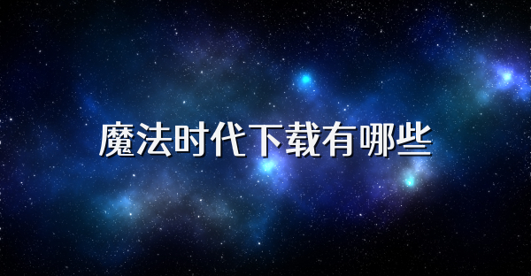 魔法時代下載有哪些