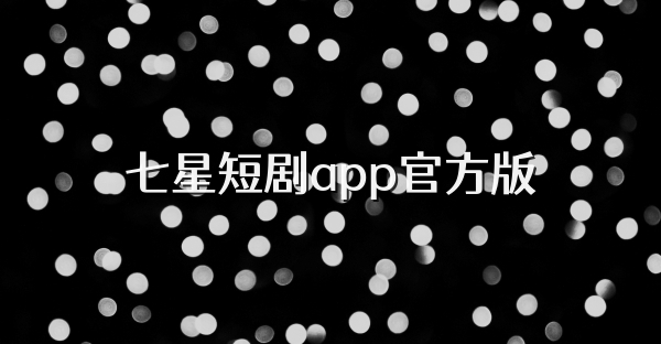 七星短劇app官方版