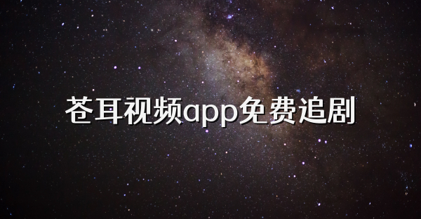 蒼耳視頻app免費(fèi)追劇