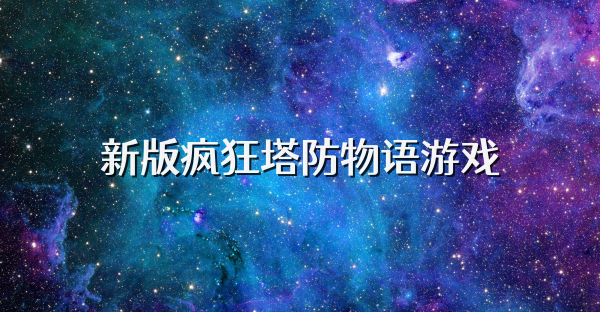 新版瘋狂塔防物語游戲