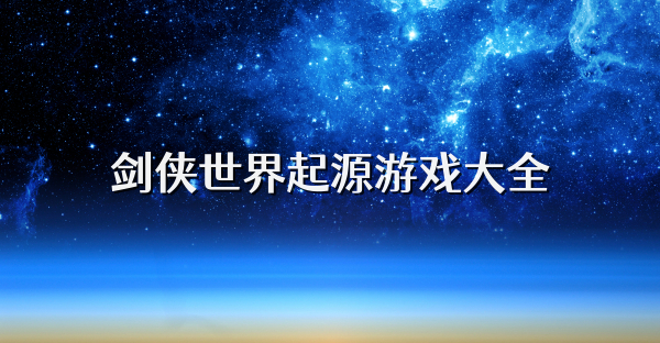 劍俠世界起源游戲大全