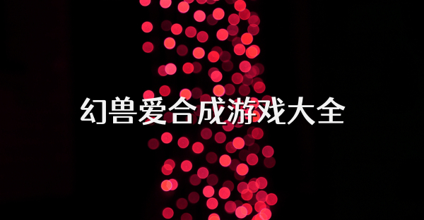 幻獸愛合成游戲大全