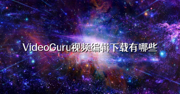 VideoGuru視頻編輯下載有哪些