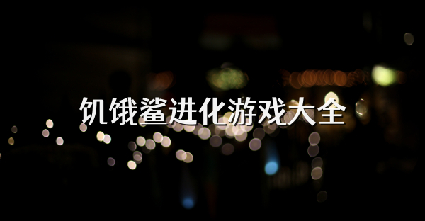 饑餓鯊進(jìn)化游戲大全