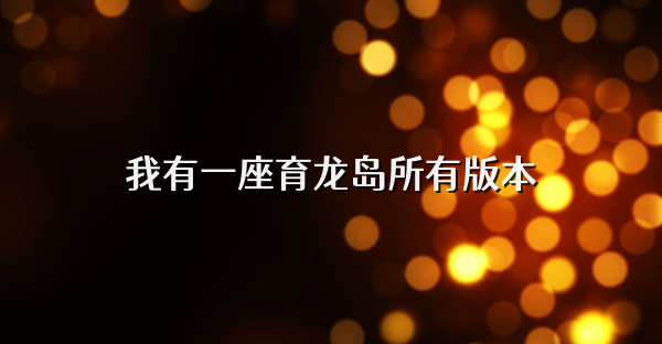 我有一座育龍島所有版本