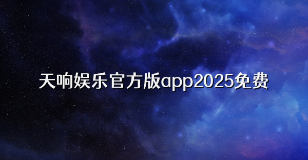 天響娛樂官方版app2025免費