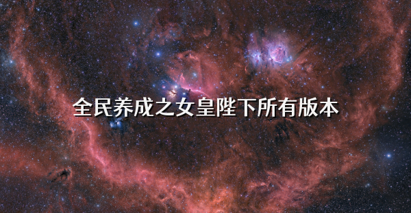 全民養成之女皇陛下所有版本