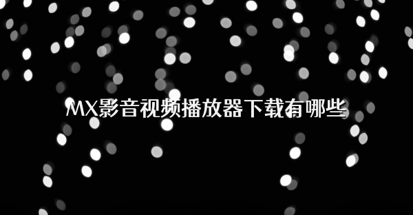 MX影音視頻播放器下載有哪些