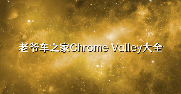 老爺車之家Chrome Valley大全