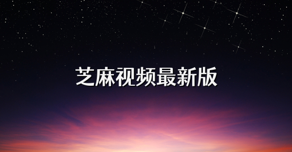 芝麻視頻最新版