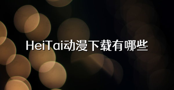 HeiTai动漫下载有哪些