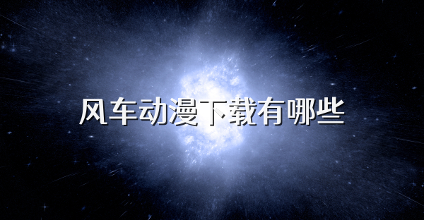 風(fēng)車動(dòng)漫下載有哪些