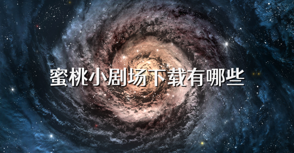 蜜桃小劇場(chǎng)下載有哪些