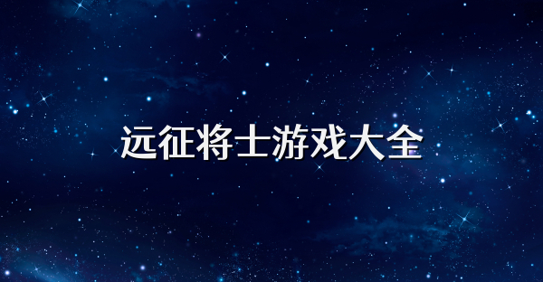 遠(yuǎn)征將士游戲大全