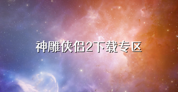神雕俠侶2下載專區(qū)