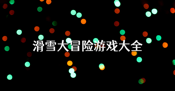 滑雪大冒險(xiǎn)游戲大全