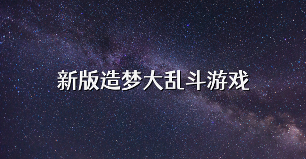 新版造夢(mèng)大亂斗游戲