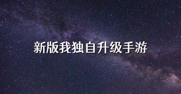 新版我獨自升級手游