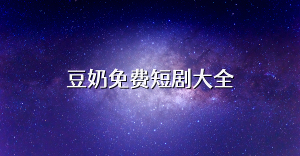 豆奶免費(fèi)短劇大全