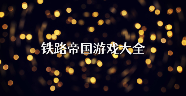 鐵路帝國游戲大全